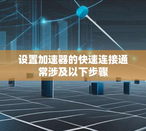 设置加速器的快速连接通常涉及以下步骤