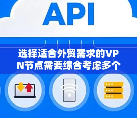 选择适合外贸需求的VPN节点需要综合考虑多个因素，确保既能高效进行跨国数据传输，又能满足数据隐私和安全的要求。以下是一些建议和步骤，帮助您做出明智的选择