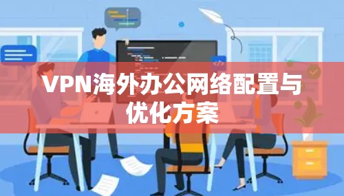 VPN海外办公网络配置与优化方案