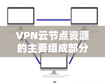 VPN云节点资源的主要组成部分