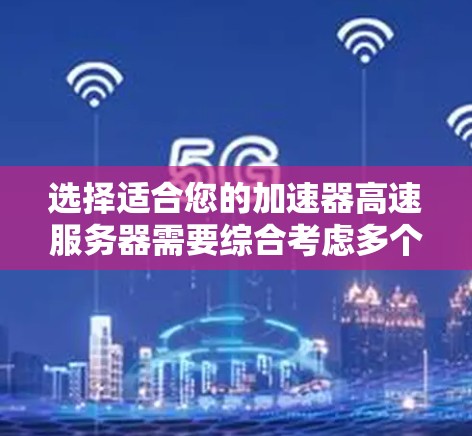 选择适合您的加速器高速服务器需要综合考虑多个因素，以下是一个结构化的解决方案