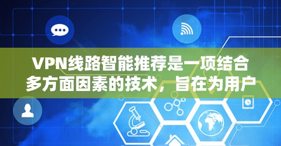 VPN线路智能推荐是一项结合多方面因素的技术，旨在为用户提供最优的VPN服务体验。以下是对VPN线路智能推荐的详细分析