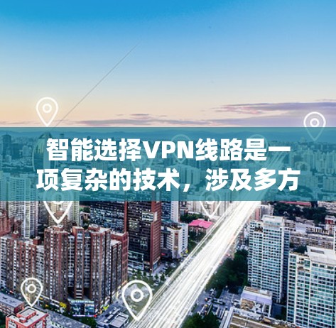 智能选择VPN线路是一项复杂的技术，涉及多方面的监测、分析和动态调整，以确保用户获得最佳的连接质量和安全性。以下是对这一过程的详细总结