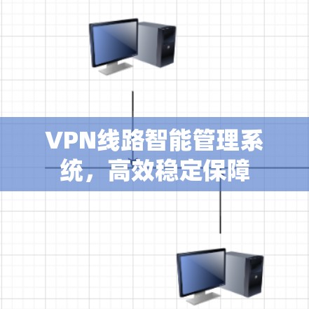VPN线路智能管理系统，高效稳定保障