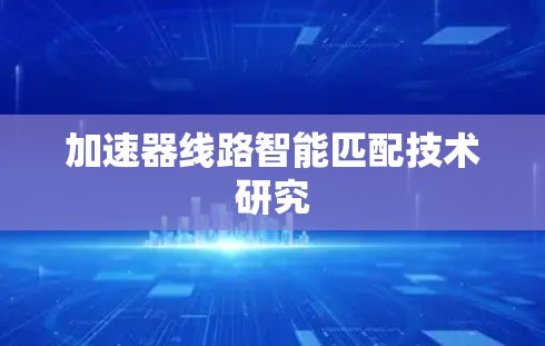 加速器线路智能匹配技术研究 加速器线路智能匹配技术研究