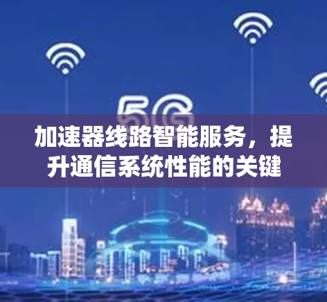 加速器线路智能服务，提升通信系统性能的关键