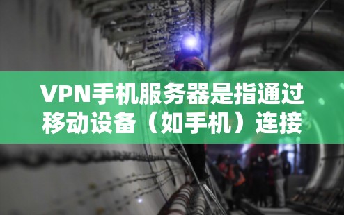 VPN手机服务器是指通过移动设备（如手机）连接到VPN服务器，以实现安全和匿名上网的功能。以下是关于VPN手机服务器的一些关键点
