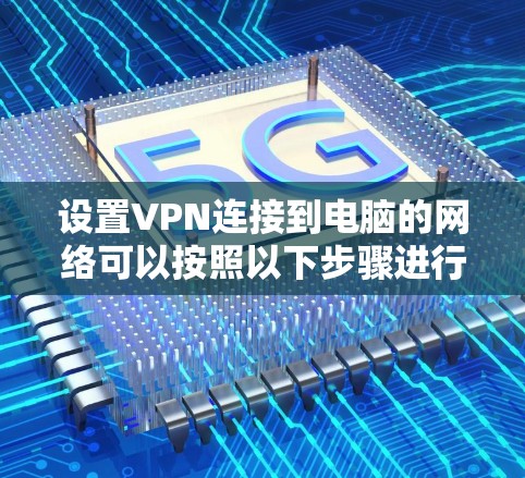 设置VPN连接到电脑的网络可以按照以下步骤进行 设置VPN连接到电脑的网络可以按照以下步骤进行