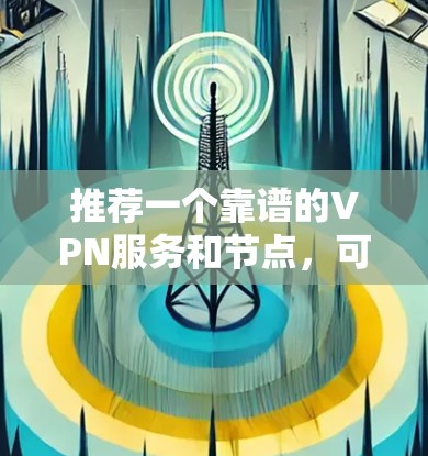 推荐一个靠谱的VPN服务和节点，可以根据你的需求选择合适的服务。以下是一些常用的和高评价的VPN服务