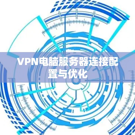 VPN电脑服务器连接配置与优化
