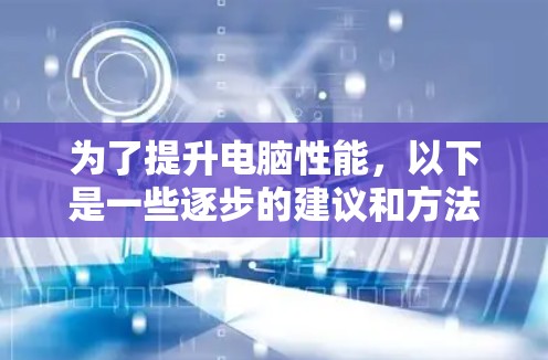 为了提升电脑性能，以下是一些逐步的建议和方法