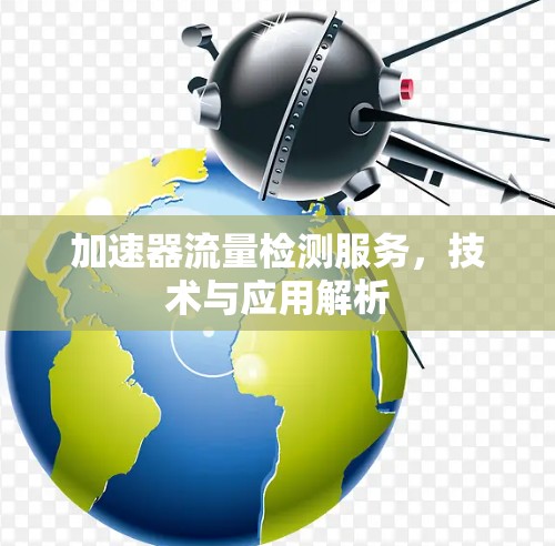 加速器流量检测服务，技术与应用解析