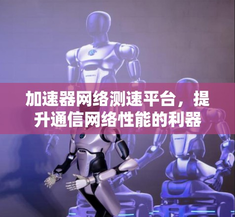 加速器网络测速平台，提升通信网络性能的利器
