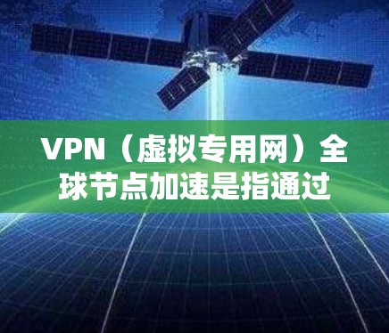 VPN(虚拟专用网)全球节点加速是指通过在全球范围内部署大量服务器,用户可以通过选择最靠近自己位置的服务器,以减少连接延迟并提高网络速度。以下是一些关于VPN全球节点加速的关键点 VPN(虚拟专用网)全球节点加速是指通过在全球范围内部署大量服务器,用户可以通过选择最靠近自己位置的服务器,以减少连接延迟并提高网络速度。以下是一些关于VPN全球节点加速的关键点