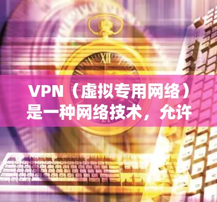 VPN（虚拟专用网络）是一种网络技术，允许用户通过互联网连接到一个远程的专用网络服务器，从而获得一个外部IP地址。这种连接可以提供多种功能，包括匿名化通信、访问受限的网站、保护隐私以及绕过地理限制