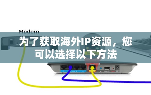为了获取海外IP资源，您可以选择以下方法