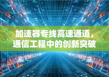 加速器专线高速通道，通信工程中的创新突破