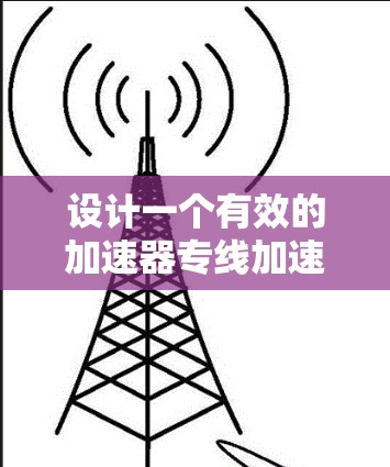 设计一个有效的加速器专线加速方案涉及多个关键步骤和考虑因素。以下是一个有条理的总结,帮助您理解并实施方案 设计一个有效的加速器专线加速方案涉及多个关键步骤和考虑因素。以下是一个有条理的总结,帮助您理解并实施方案
