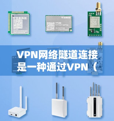 VPN网络隧道连接是一种通过VPN（虚拟专用网络）技术建立的安全通道，用于在公网或不安全的网络环境中安全地传输数据。这种连接方式通常用于连接到内部网络、访问资源或保护敏感信息