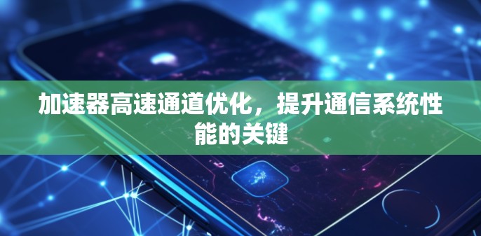 加速器高速通道优化，提升通信系统性能的关键