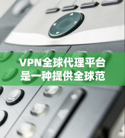 VPN全球代理平台是一种提供全球范围内代理服务的网络工具,用户可以通过这些平台切换IP地址,绕过地区限制,访问受限网站或获取更便宜的服务。以下是对VPN全球代理平台的详细分析和建议 VPN全球代理平台是一种提供全球范围内代理服务的网络工具,用户可以通过这些平台切换IP地址,绕过地区限制,访问受限网站或获取更便宜的服务。以下是对VPN全球代理平台的详细分析和建议