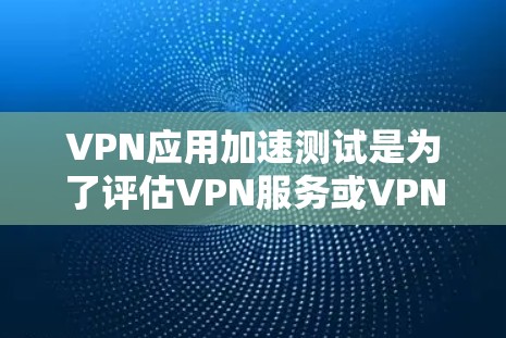 VPN应用加速测试是为了评估VPN服务或VPN应用程序的性能、稳定性和加速效果。以下是一些常用的加速测试方法和步骤