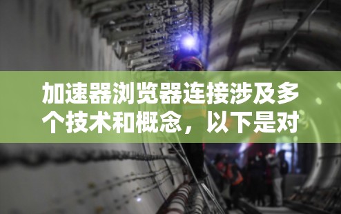 加速器浏览器连接涉及多个技术和概念，以下是对这一主题的详细分析和总结