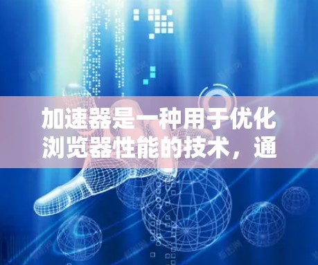 加速器是一种用于优化浏览器性能的技术，通过多种方法提高网页加载速度和用户体验。以下是加速器的主要技术和注意事项