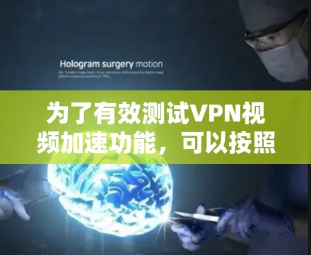 为了有效测试VPN视频加速功能，可以按照以下步骤进行