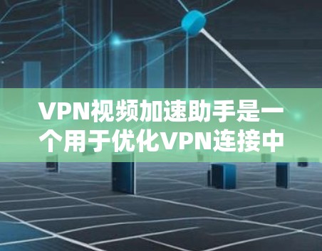 VPN视频加速助手是一个用于优化VPN连接中视频流加载速度和质量的工具。以下是对其工作原理、优缺点、兼容性、安装教程、用户评价及成本分析的总结