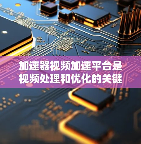 加速器视频加速平台是视频处理和优化的关键技术,旨在提升视频流的播放速度和质量,适应不同带宽和网络环境。以下是对加速器视频加速平台的详细总结 加速器视频加速平台是视频处理和优化的关键技术,旨在提升视频流的播放速度和质量,适应不同带宽和网络环境。以下是对加速器视频加速平台的详细总结