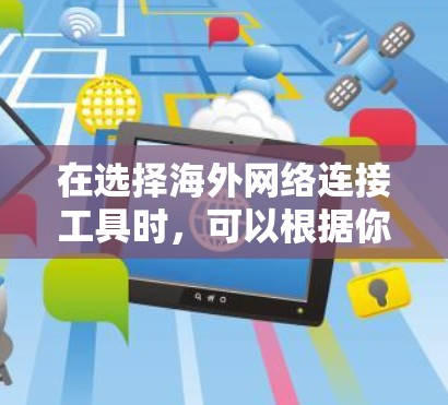 在选择海外网络连接工具时，可以根据你的需求来决定哪个工具更适合你。以下是一些常用的海外网络连接工具和推荐