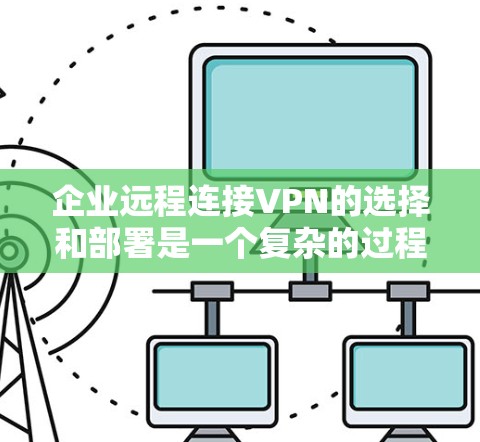 企业远程连接VPN的选择和部署是一个复杂的过程,需要综合考虑企业的实际需求、规模、安全性、成本以及用户体验等多个因素。以下是一些推荐的VPN ešení和工具,供企业参考 企业远程连接VPN的选择和部署是一个复杂的过程,需要综合考虑企业的实际需求、规模、安全性、成本以及用户体验等多个因素。以下是一些推荐的VPN ešení和工具,供企业参考