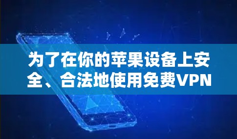 为了在你的苹果设备上安全、合法地使用免费VPN，以下是一些步骤和建议