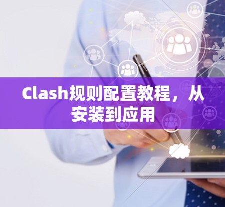 Clash规则配置教程,从安装到应用 Clash规则配置教程,从安装到应用