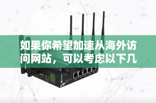 如果你希望加速从海外访问网站，可以考虑以下几种方法和工具
