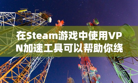 在Steam游戏中使用VPN加速工具可以帮助你绕过地理限制，访问受限的游戏或内容，同时可能也能优化游戏的加载速度。以下是一些常见的Steam游戏VPN加速工具和推荐