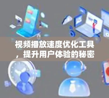 视频播放速度优化工具，提升用户体验的秘密武器