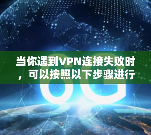 当你遇到VPN连接失败时，可以按照以下步骤进行排查和解决