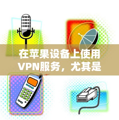 在苹果设备上使用VPN服务，尤其是免费版本，可以通过以下步骤进行设置