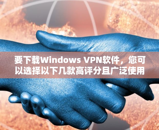 要下载Windows VPN软件，您可以选择以下几款高评分且广泛使用的VPN服务提供商