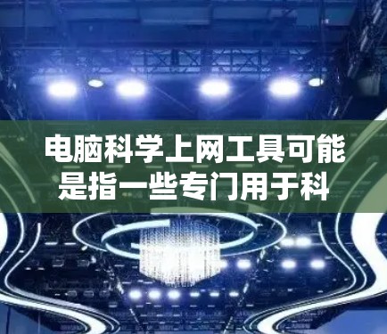 电脑科学上网工具可能是指一些专门用于科学研究、数据分析或网络操作的电脑工具。这些工具可以帮助用户更高效地上网、保护隐私或进行数据处理。以下是一些常见的科学上网工具和方法