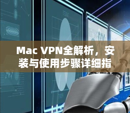 Mac VPN全解析,安装与使用步骤详细指南 Mac VPN全解析,安装与使用步骤详细指南