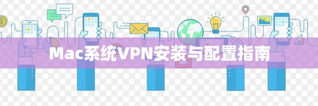 Mac系统VPN安装与配置指南