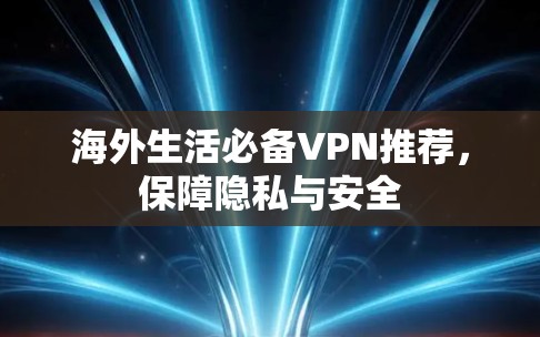 海外生活必备VPN推荐，保障隐私与安全