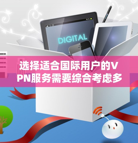 选择适合国际用户的VPN服务需要综合考虑多个因素,确保满足您的需求和使用场景。以下是一些关键因素和推荐 选择适合国际用户的VPN服务需要综合考虑多个因素,确保满足您的需求和使用场景。以下是一些关键因素和推荐