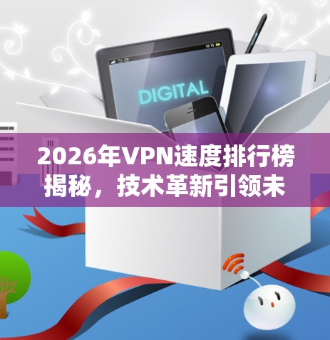 2026年VPN速度排行榜揭秘，技术革新引领未来网络发展