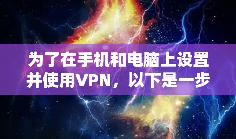 为了在手机和电脑上设置并使用VPN，以下是一步步的指南，帮助您安全地保护网络连接