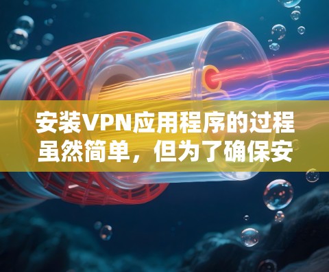 安装VPN应用程序的过程虽然简单，但为了确保安全和效率，以下是一步步的指南