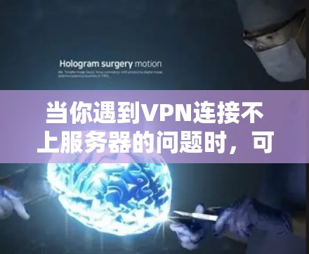 当你遇到VPN连接不上服务器的问题时，可以按照以下步骤进行排查和解决